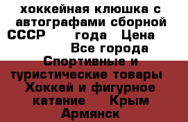 хоккейная клюшка с автографами сборной СССР 1972 года › Цена ­ 300 000 - Все города Спортивные и туристические товары » Хоккей и фигурное катание   . Крым,Армянск